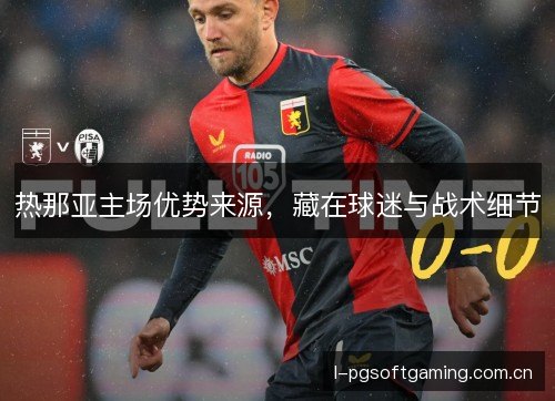 热那亚主场优势来源，藏在球迷与战术细节