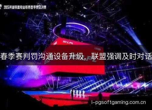 春季赛判罚沟通设备升级，联盟强调及时对话