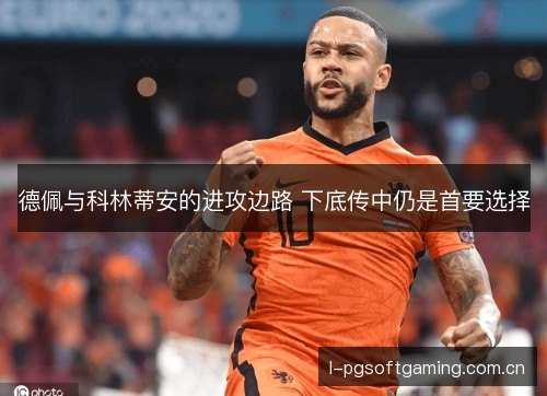 德佩与科林蒂安的进攻边路 下底传中仍是首要选择